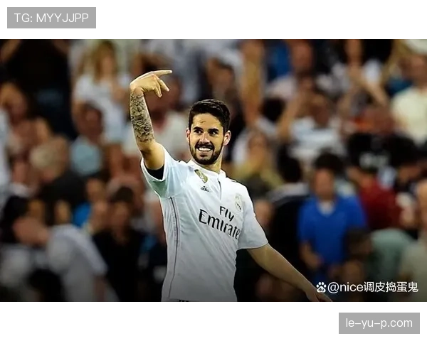 伊斯科战术适配性持续提升，近期表现稳健